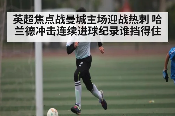 英超焦点战曼城主场迎战热刺 哈兰德冲击连续进球纪录谁挡得住