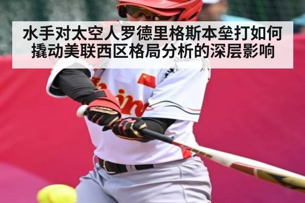 水手对太空人罗德里格斯本垒打如何撬动美联西区格局分析的深层影响