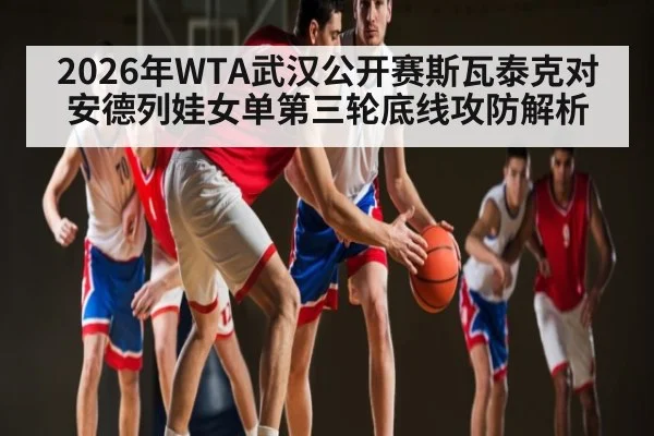 2026年WTA武汉公开赛斯瓦泰克对安德列娃女单第三轮底线攻防解析