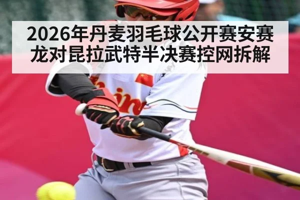 2026年丹麦羽毛球公开赛安赛龙对昆拉武特半决赛控网拆解