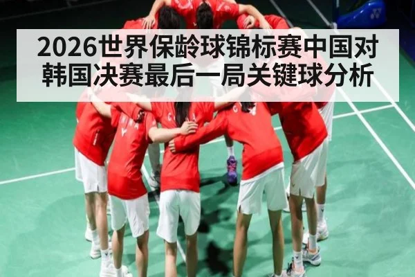 2026世界保龄球锦标赛中国对韩国决赛最后一局关键球分析