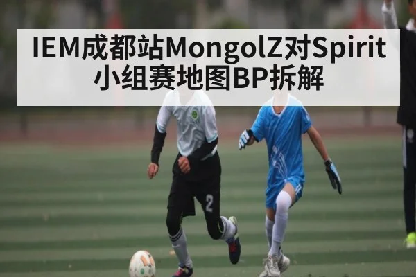 IEM成都站MongolZ对Spirit小组赛地图BP拆解